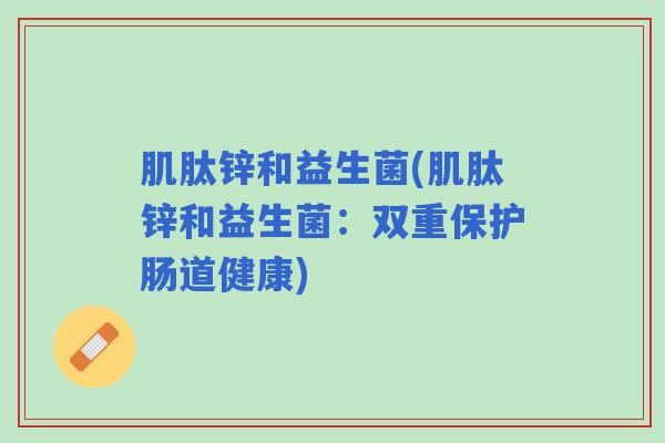 肌肽锌和益生菌(肌肽锌和益生菌：双重保护肠道健康)