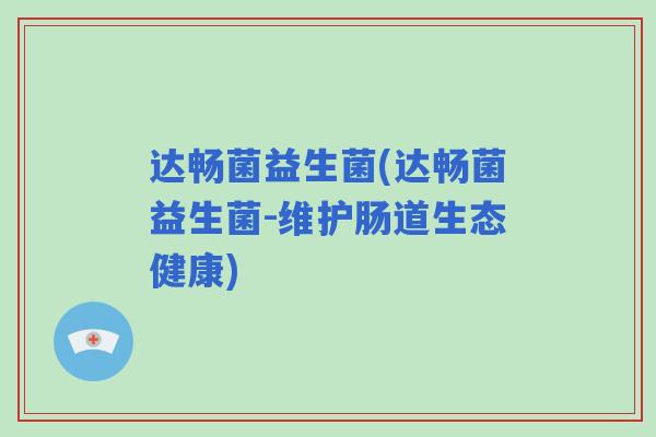 达畅菌益生菌(达畅菌益生菌-维护肠道生态健康)