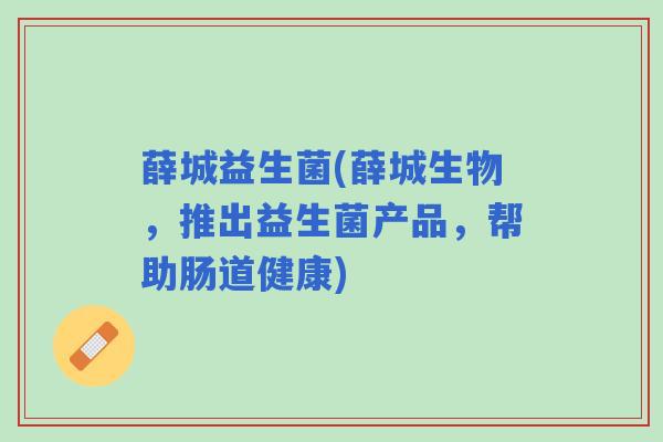 薛城益生菌(薛城生物，推出益生菌产品，帮助肠道健康)