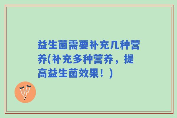 益生菌需要补充几种营养(补充多种营养，提高益生菌效果！)