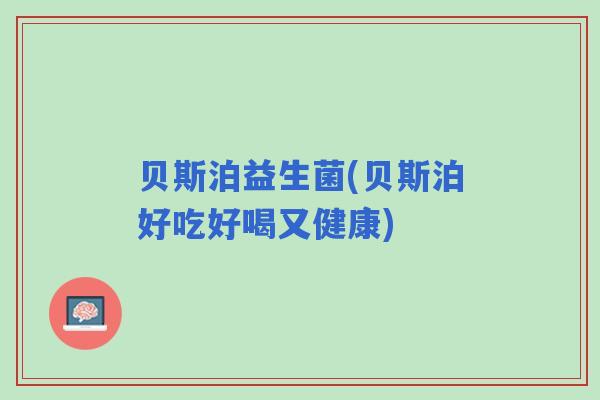 贝斯泊益生菌(贝斯泊好吃好喝又健康)