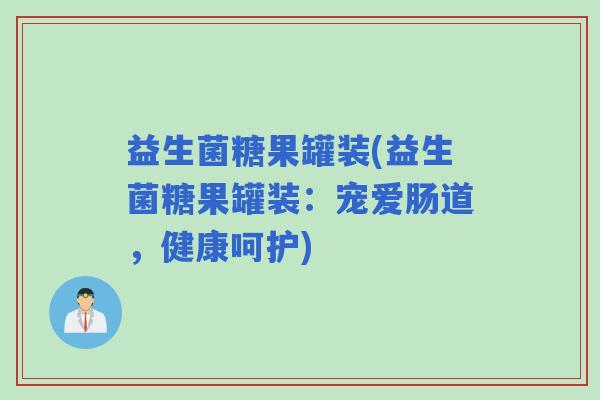 益生菌糖果罐装(益生菌糖果罐装：宠爱肠道，健康呵护)