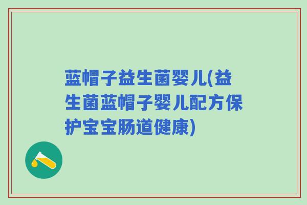 蓝帽子益生菌婴儿(益生菌蓝帽子婴儿配方保护宝宝肠道健康)