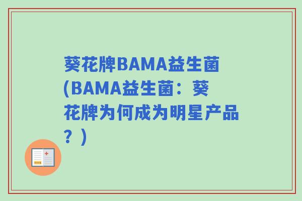 葵花牌BAMA益生菌(BAMA益生菌：葵花牌为何成为明星产品？)