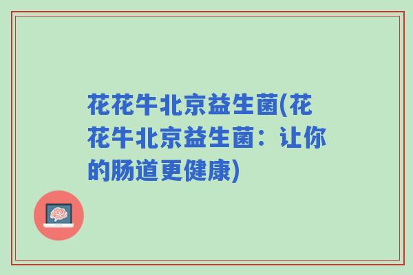花花牛北京益生菌(花花牛北京益生菌：让你的肠道更健康)