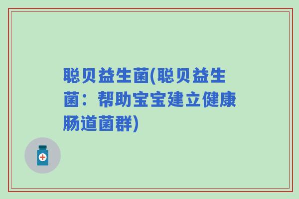 聪贝益生菌(聪贝益生菌：帮助宝宝建立健康肠道菌群)