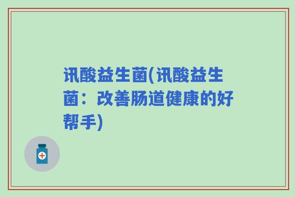 讯酸益生菌(讯酸益生菌：改善肠道健康的好帮手)