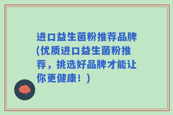 进口益生菌粉推荐品牌(优质进口益生菌粉推荐，挑选好品牌才能让你更健康！)