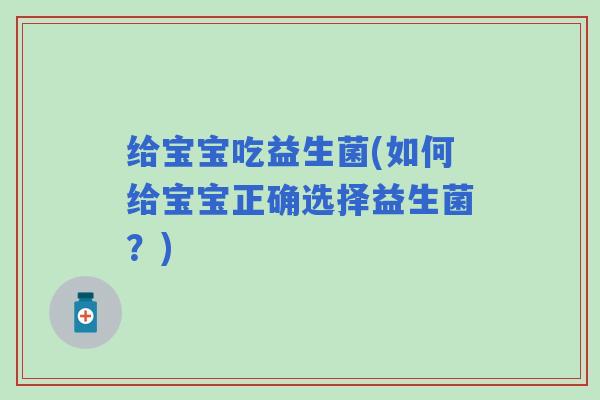 给宝宝吃益生菌(如何给宝宝正确选择益生菌？)