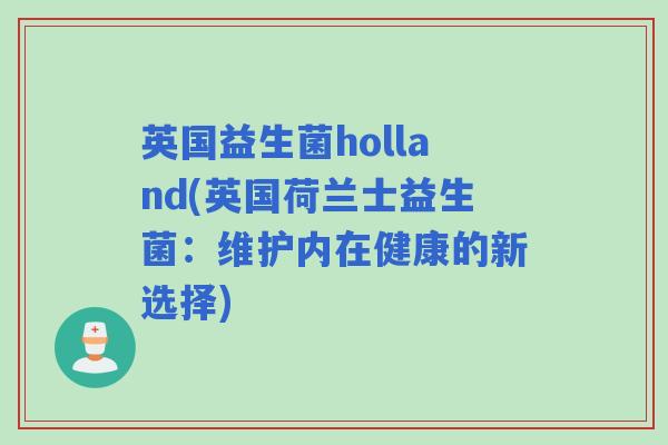 英国益生菌holland(英国荷兰士益生菌：维护内在健康的新选择)