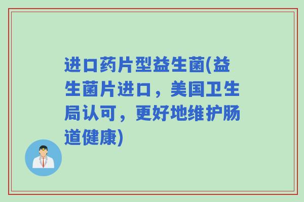 进口药片型益生菌(益生菌片进口，美国卫生局认可，更好地维护肠道健康)