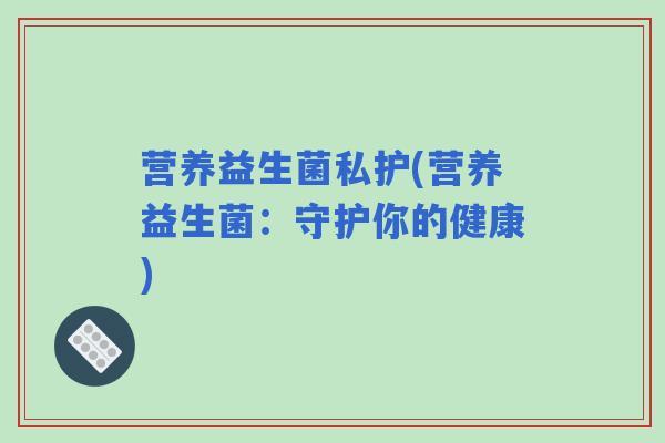 营养益生菌私护(营养益生菌：守护你的健康)