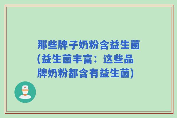 那些牌子奶粉含益生菌(益生菌丰富：这些品牌奶粉都含有益生菌)