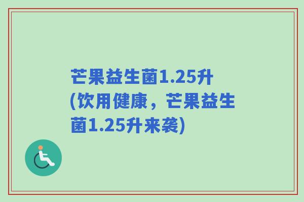 芒果益生菌1.25升(饮用健康，芒果益生菌1.25升来袭)