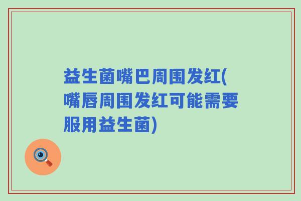 益生菌嘴巴周围发红(嘴唇周围发红可能需要服用益生菌)
