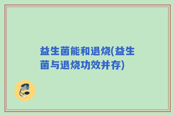 益生菌能和退烧(益生菌与退烧功效并存)