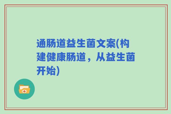 通肠道益生菌文案(构建健康肠道，从益生菌开始)