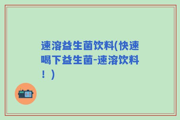 速溶益生菌饮料(快速喝下益生菌-速溶饮料！)