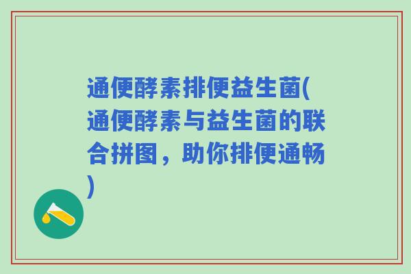 通便酵素排便益生菌(通便酵素与益生菌的联合拼图，助你排便通畅)