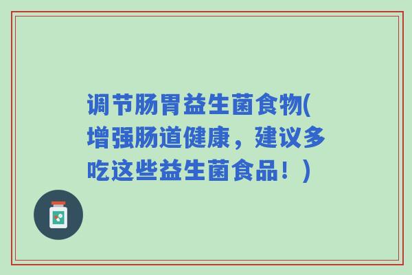 调节肠胃益生菌食物(增强肠道健康，建议多吃这些益生菌食品！)