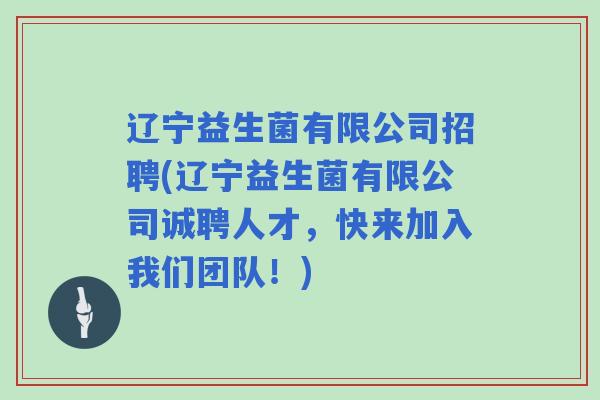 辽宁益生菌有限公司招聘(辽宁益生菌有限公司诚聘人才，快来加入我们团队！)