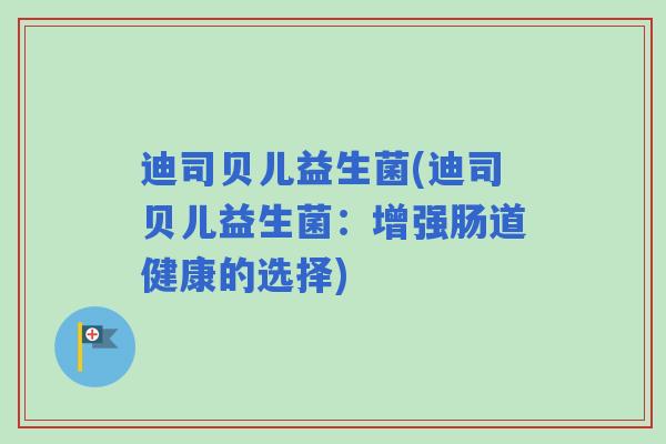 迪司贝儿益生菌(迪司贝儿益生菌：增强肠道健康的选择)