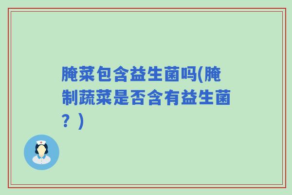 腌菜包含益生菌吗(腌制蔬菜是否含有益生菌？)