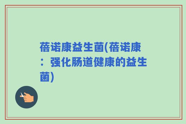 蓓诺康益生菌(蓓诺康：强化肠道健康的益生菌)