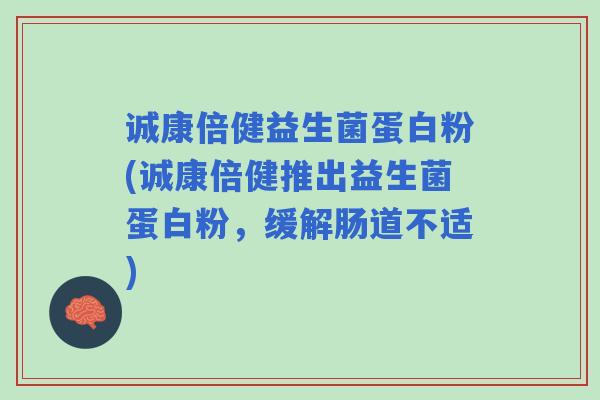 诚康倍健益生菌蛋白粉(诚康倍健推出益生菌蛋白粉，缓解肠道不适)
