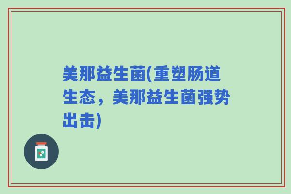 美那益生菌(重塑肠道生态，美那益生菌强势出击)