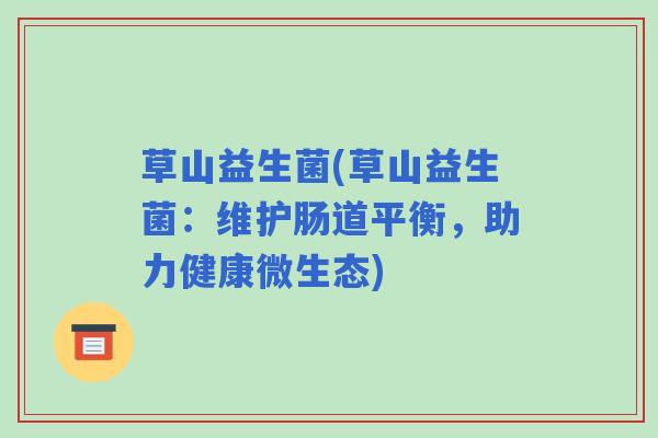 草山益生菌(草山益生菌：维护肠道平衡，助力健康微生态)