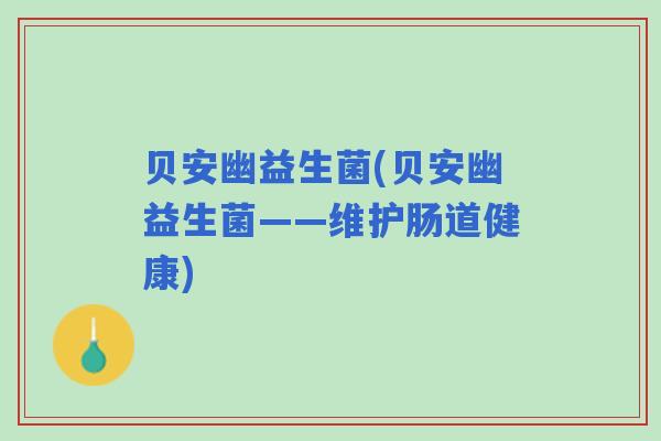 贝安幽益生菌(贝安幽益生菌——维护肠道健康)