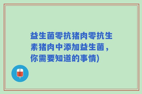 益生菌零抗猪肉零抗生素猪肉中添加益生菌，你需要知道的事情)