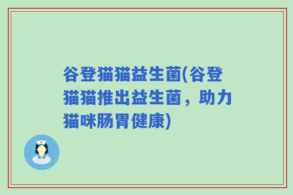 谷登猫猫益生菌(谷登猫猫推出益生菌，助力猫咪肠胃健康)