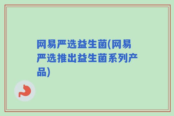 网易严选益生菌(网易严选推出益生菌系列产品)