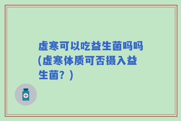 虚寒可以吃益生菌吗吗(虚寒体质可否摄入益生菌？)