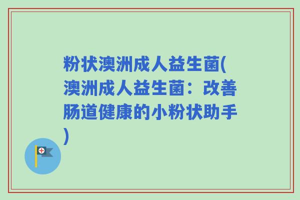 粉状澳洲成人益生菌(澳洲成人益生菌：改善肠道健康的小粉状助手)