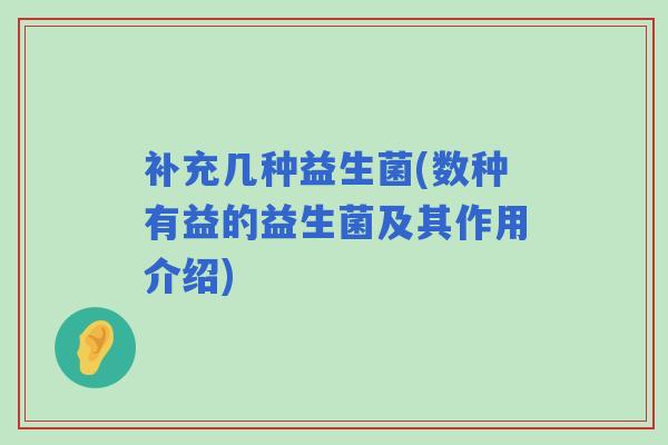 补充几种益生菌(数种有益的益生菌及其作用介绍)