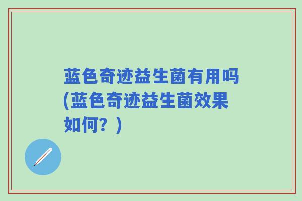 蓝色奇迹益生菌有用吗(蓝色奇迹益生菌效果如何？)