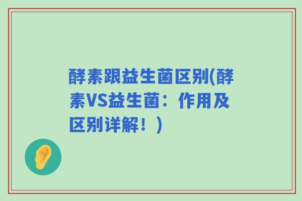 酵素跟益生菌区别(酵素VS益生菌：作用及区别详解！)