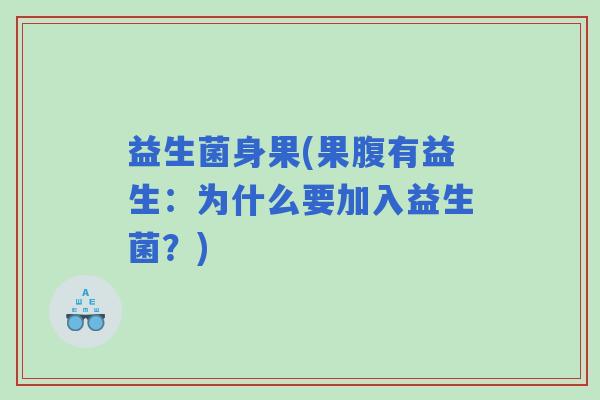 益生菌身果(果腹有益生：为什么要加入益生菌？)