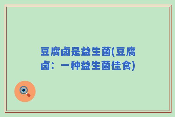 豆腐卤是益生菌(豆腐卤：一种益生菌佳食)