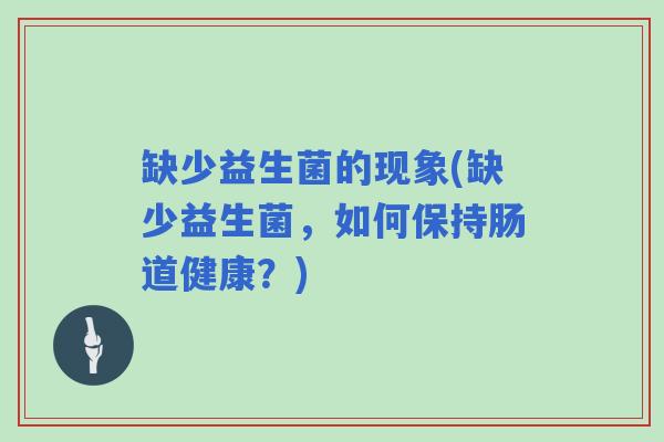 缺少益生菌的现象(缺少益生菌，如何保持肠道健康？)