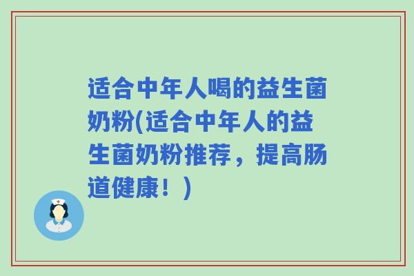 适合中年人喝的益生菌奶粉(适合中年人的益生菌奶粉推荐，提高肠道健康！)