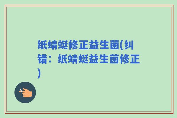 纸蜻蜓修正益生菌(纠错：纸蜻蜓益生菌修正)