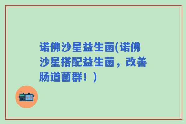 诺佛沙星益生菌(诺佛沙星搭配益生菌，改善肠道菌群！)