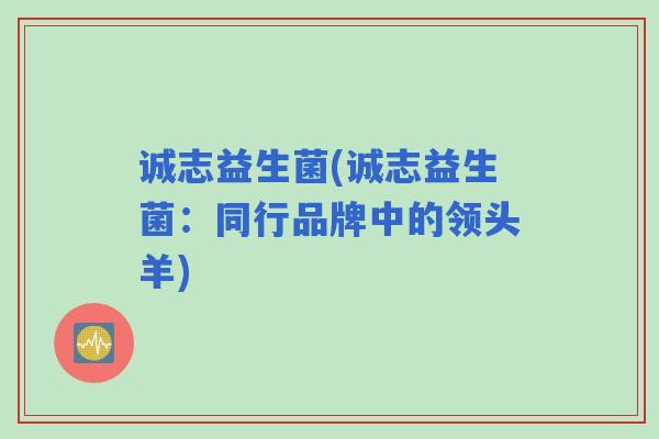 诚志益生菌(诚志益生菌：同行品牌中的领头羊)