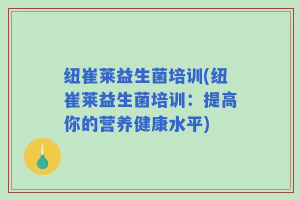 纽崔莱益生菌培训(纽崔莱益生菌培训：提高你的营养健康水平)