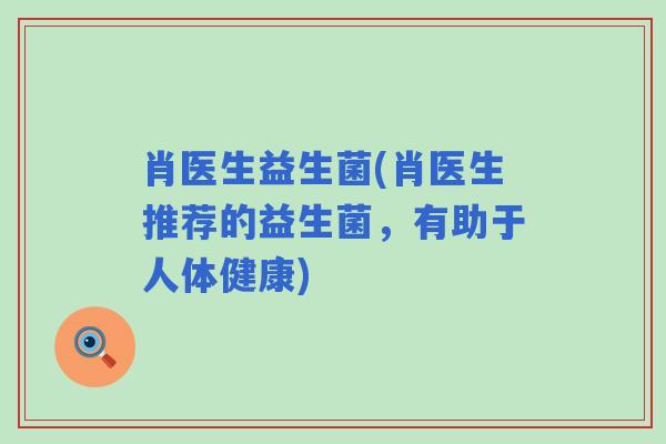 肖医生益生菌(肖医生推荐的益生菌，有助于人体健康)