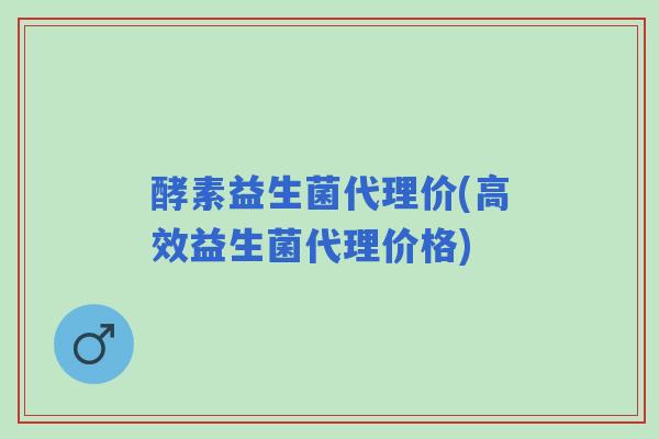 酵素益生菌代理价(高效益生菌代理价格) 酵素益生菌代理价(高效益生菌代理价格)